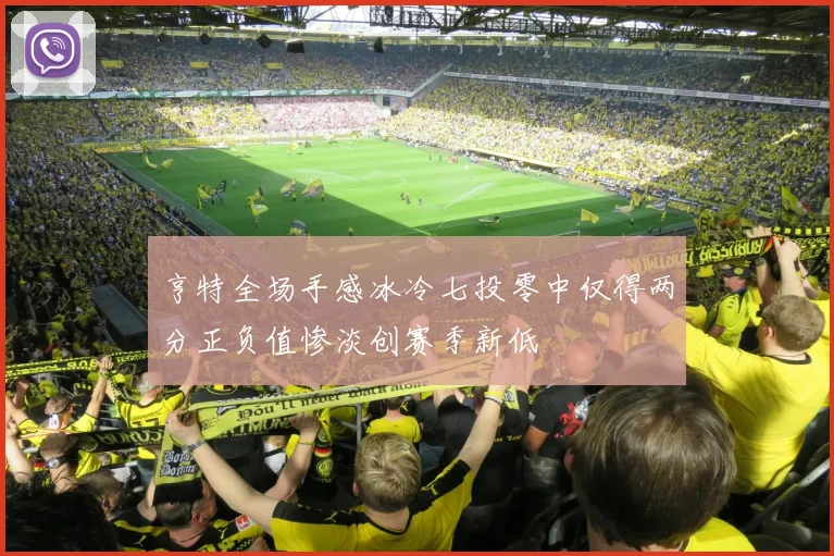 亨特全场手感冰冷七投零中仅得两分正负值惨淡创赛季新低