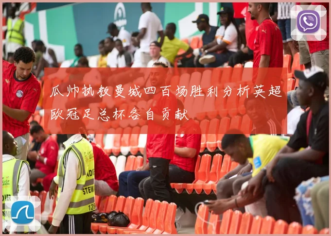 瓜帅执教曼城四百场胜利分析英超欧冠足总杯各自贡献