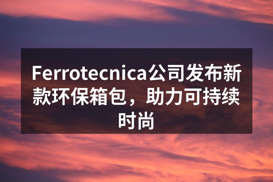 Ferrotecnica公司发布新款环保